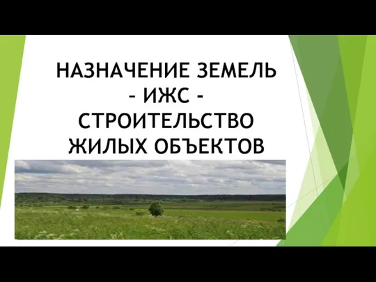 НАЗНАЧЕНИЕ ЗЕМЕЛЬ – ИЖС - СТРОИТЕЛЬСТВО ЖИЛЫХ ОБЪЕКТОВ