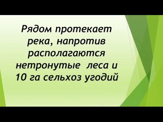 Рядом протекает река, напротив располагаются нетронутые леса и 10 га сельхоз угодий