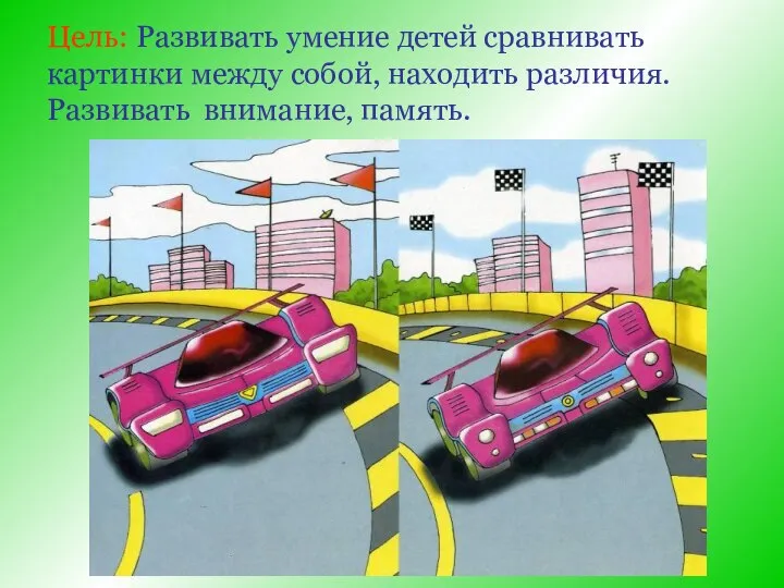 Цель: Развивать умение детей сравнивать картинки между собой, находить различия. Развивать внимание, память.