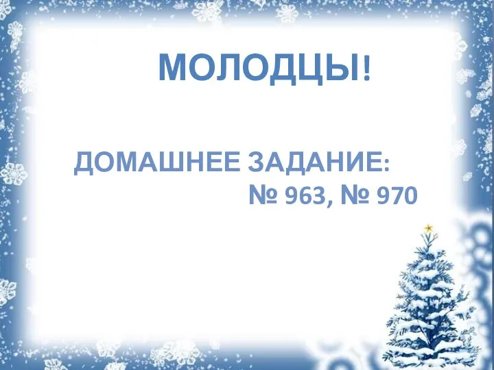 МОЛОДЦЫ! ДОМАШНЕЕ ЗАДАНИЕ: № 963, № 970