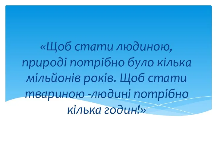 «Щоб стати людиною, природі потрібно було кілька мільйонів років. Щоб стати твариною -людині потрібно кілька годин!»