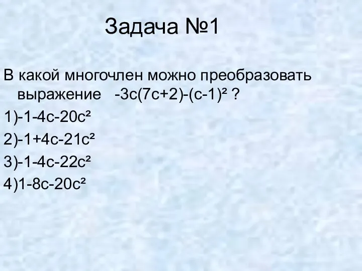 Задача №1 В какой многочлен можно преобразовать выражение -3с(7с+2)-(с-1)² ? 1)-1-4с-20с² 2)-1+4с-21с² 3)-1-4с-22с² 4)1-8с-20с²