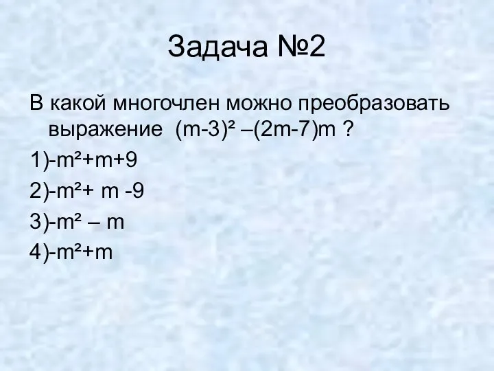 Задача №2 В какой многочлен можно преобразовать выражение (m-3)² –(2m-7)m ? 1)-m²+m+9