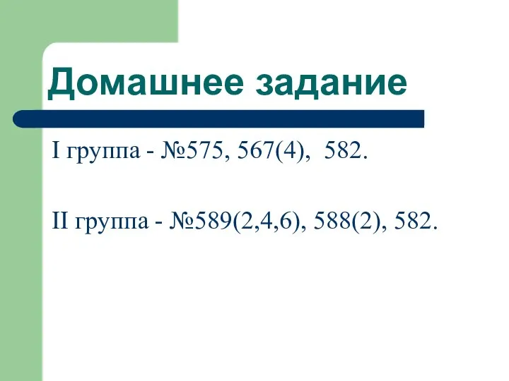 Домашнее задание I группа - №575, 567(4), 582. II группа - №589(2,4,6), 588(2), 582.