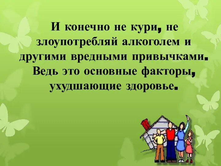 И конечно не кури, не злоупотребляй алкоголем и другими вредными привычками. Ведь