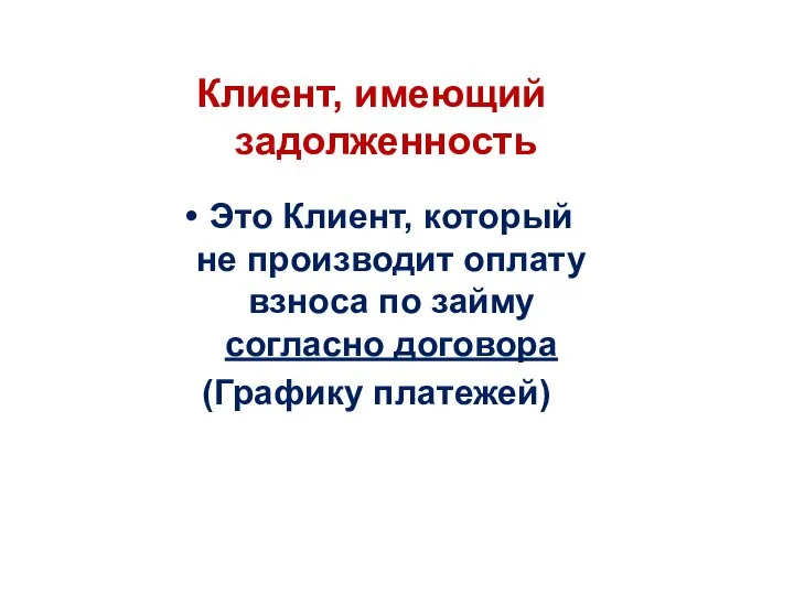 Клиент, имеющий задолженность Это Клиент, который не производит оплату взноса по займу согласно договора (Графику платежей)