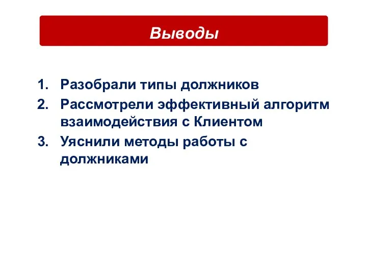 Разобрали типы должников Рассмотрели эффективный алгоритм взаимодействия с Клиентом Уяснили методы работы с должниками Выводы