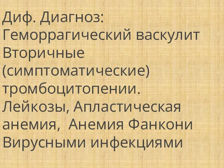 Диф. Диагноз: Геморрагический васкулит Вторичные (симптоматические) тромбоцитопении. Лейкозы, Апластическая анемия, Анемия Фанкони Вирусными инфекциями