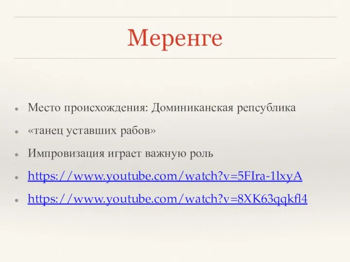 Меренге Место происхождения: Доминиканская репсублика «танец уставших рабов» Импровизация играет важную роль https://www.youtube.com/watch?v=5FIra-1lxyA https://www.youtube.com/watch?v=8XK63qqkfl4