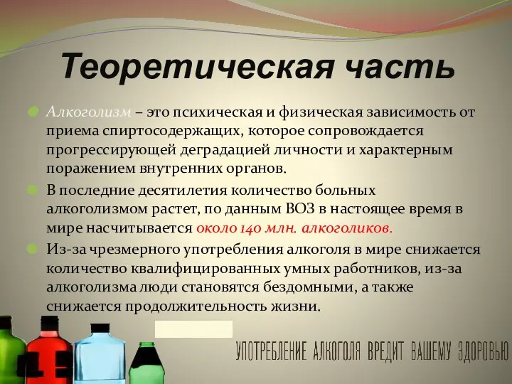 Теоретическая часть Алкоголизм – это психическая и физическая зависимость от приема спиртосодержащих,