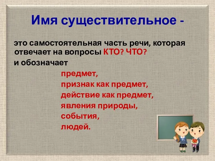 Имя существительное - это самостоятельная часть речи, которая отвечает на вопросы КТО?