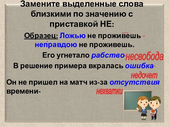 Замените выделенные слова близкими по значению с приставкой НЕ: Образец: Ложью не