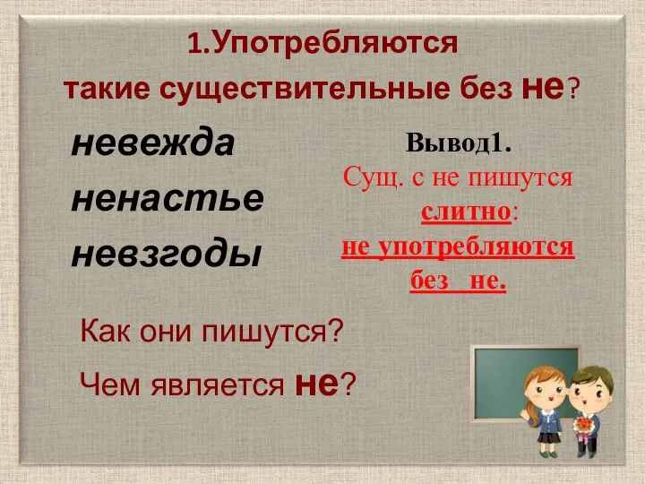 1.Употребляются такие существительные без не? невежда ненастье невзгоды Как они пишутся? Чем