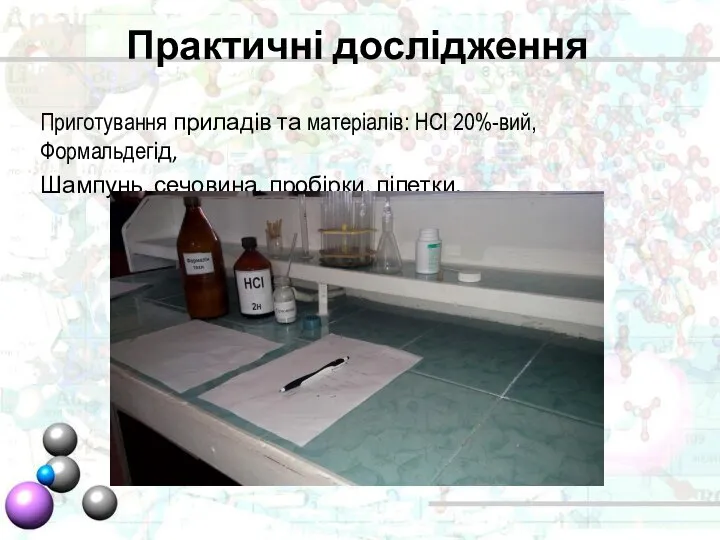 Приготування приладів та матеріалів: HCl 20%-вий, Формальдегід, Шампунь, сечовина, пробірки, піпетки. Практичні дослідження