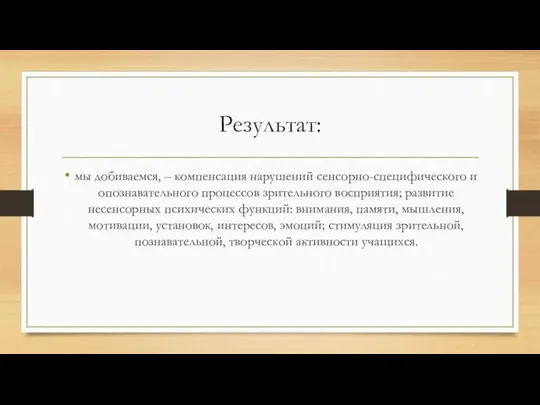 Результат: мы добиваемся, – компенсация нарушений сенсорно-специфического и опознавательного процессов зрительного восприятия;