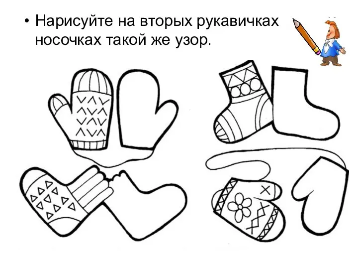Нарисуйте на вторых рукавичках и носочках такой же узор.