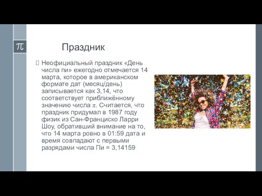 Праздник Неофициальный праздник «День числа пи» ежегодно отмечается 14 марта, которое в