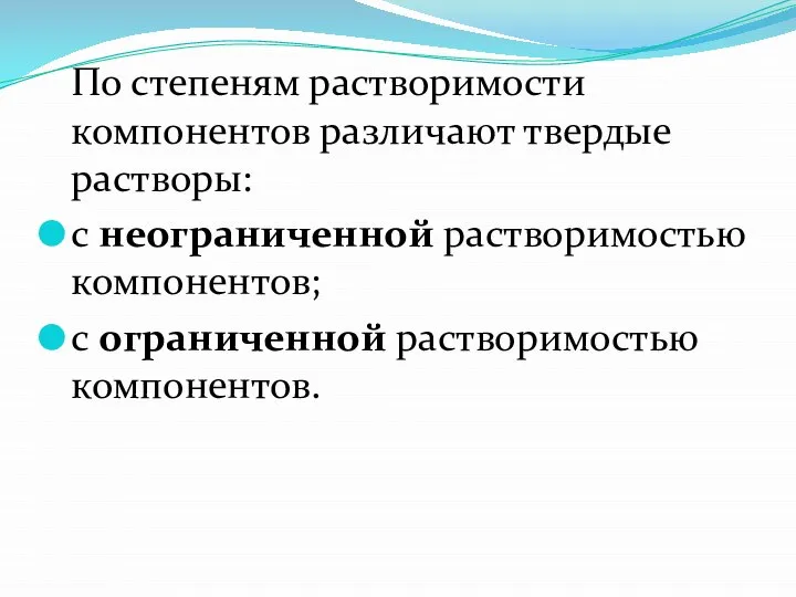 По степеням растворимости компонентов различают твердые растворы: с неограниченной растворимостью компонентов; с ограниченной растворимостью компонентов.