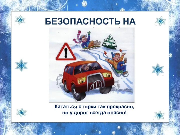 БЕЗОПАСНОСТЬ НА УЛИЦЕ Кататься с горки так прекрасно, но у дорог всегда опасно!