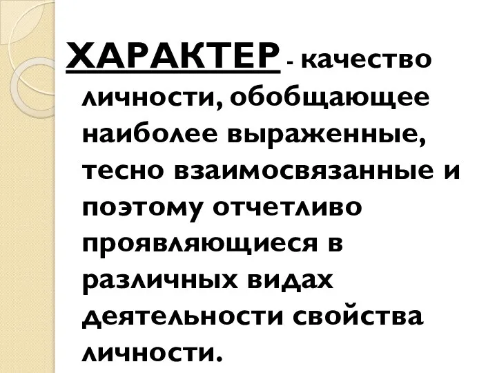 ХАРАКТЕР - качество личности, обобщающее наиболее выраженные, тесно взаимосвязанные и поэтому отчетливо