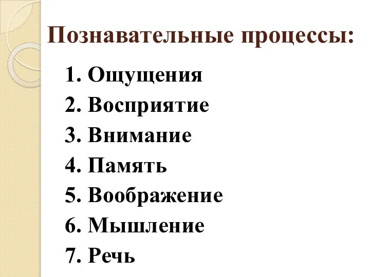 Познавательные процессы: 1. Ощущения 2. Восприятие 3. Внимание 4. Память 5. Воображение 6. Мышление 7. Речь