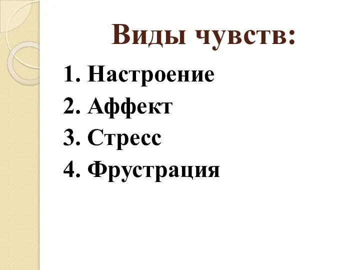 Виды чувств: 1. Настроение 2. Аффект 3. Стресс 4. Фрустрация