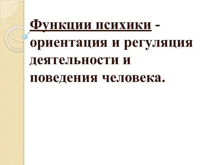 Функции психики - ориентация и регуляция деятельности и поведения человека.