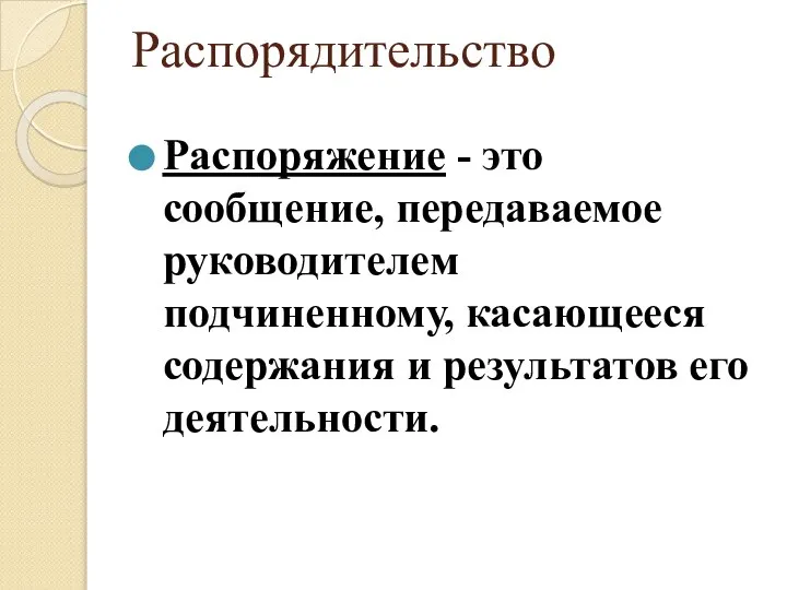 Распорядительство Распоряжение - это сообщение, передаваемое руководителем подчиненному, касающееся содержания и результатов его деятельности.