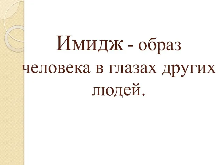 Имидж - образ человека в глазах других людей.