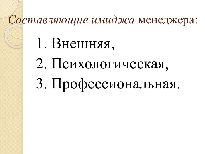 Составляющие имиджа менеджера: 1. Внешняя, 2. Психологическая, 3. Профессиональная.