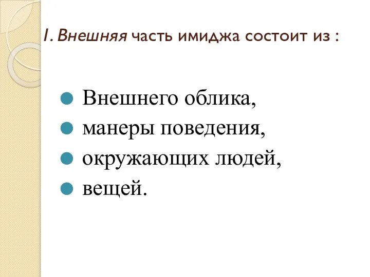 1. Внешняя часть имиджа состоит из : Внешнего облика, манеры поведения, окружающих людей, вещей.