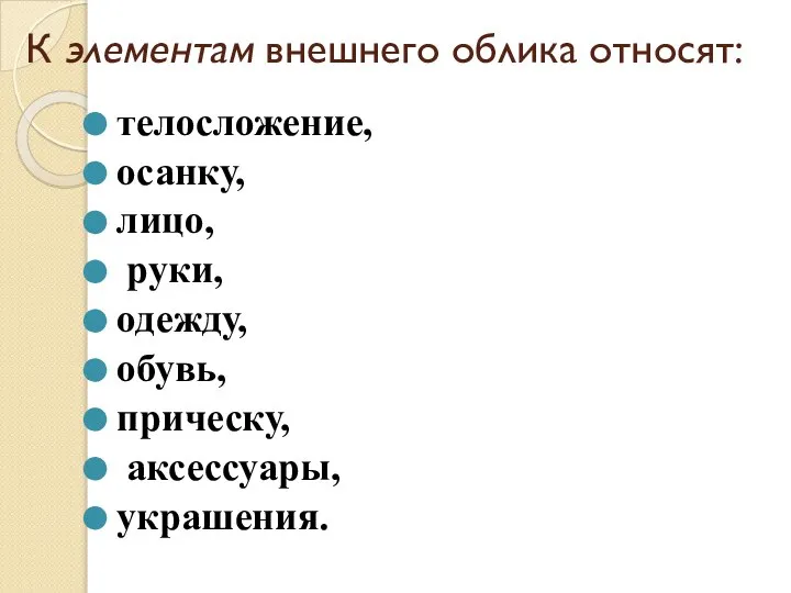 К элементам внешнего облика относят: телосложение, осанку, лицо, руки, одежду, обувь, прическу, аксессуары, украшения.