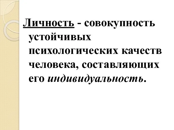 Личность - совокупность устойчивых психологических качеств человека, составляющих его индивидуальность.