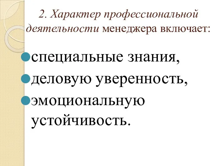 2. Характер профессиональной деятельности менеджера включает: специальные знания, деловую уверенность, эмоциональную устойчивость.