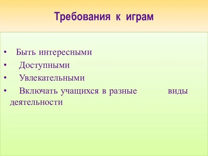 Требования к играм Быть интересными Доступными Увлекательными Включать учащихся в разные виды деятельности