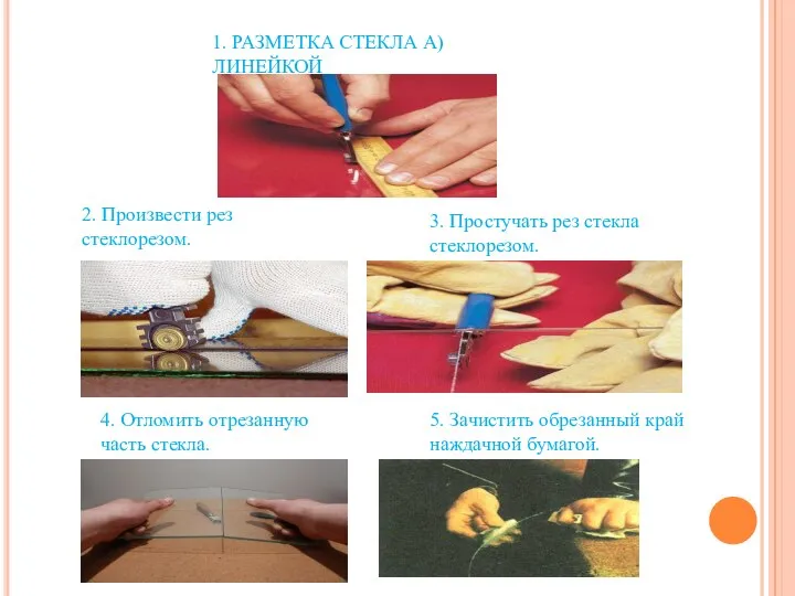 1. РАЗМЕТКА СТЕКЛА А)ЛИНЕЙКОЙ 2. Произвести рез стеклорезом. 3. Простучать рез стекла