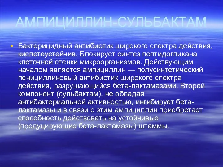 АМПИЦИЛЛИН-СУЛЬБАКТАМ Бактерицидный антибиотик широкого спектра действия, кислотоустойчив. Блокирует синтез пептидогликана клеточной стенки