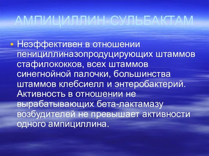 АМПИЦИЛЛИН-СУЛЬБАКТАМ Неэффективен в отношении пенициллиназопродуцирующих штаммов стафилококков, всех штаммов синегнойной палочки, большинства