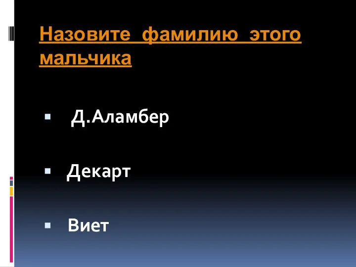 Назовите фамилию этого мальчика Д.Аламбер Декарт Виет