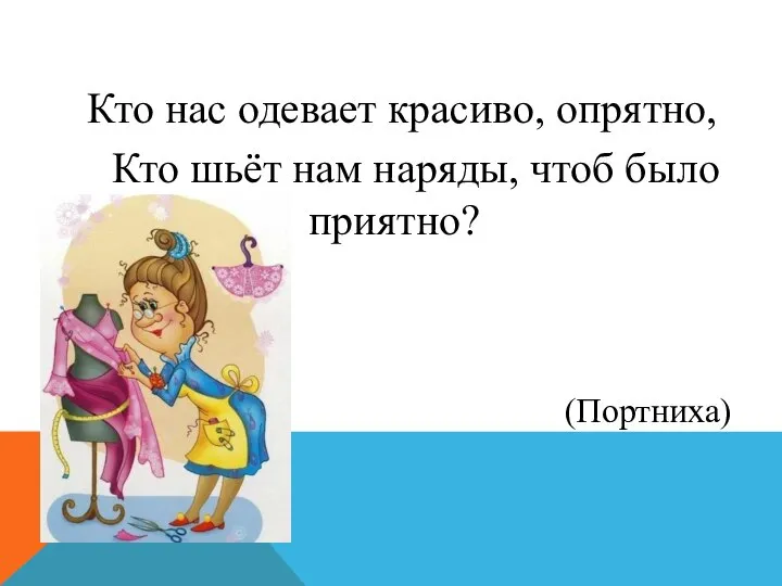 Кто нас одевает красиво, опрятно, Кто шьёт нам наряды, чтоб было приятно? (Портниха)