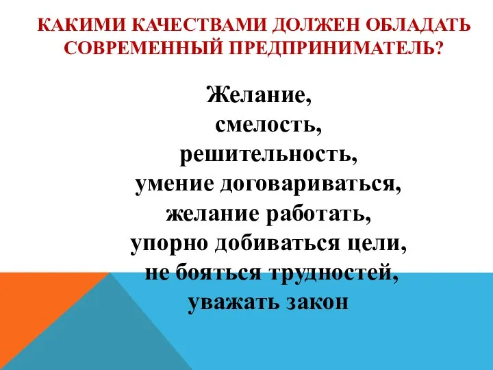 КАКИМИ КАЧЕСТВАМИ ДОЛЖЕН ОБЛАДАТЬ СОВРЕМЕННЫЙ ПРЕДПРИНИМАТЕЛЬ? Желание, смелость, решительность, умение договариваться, желание