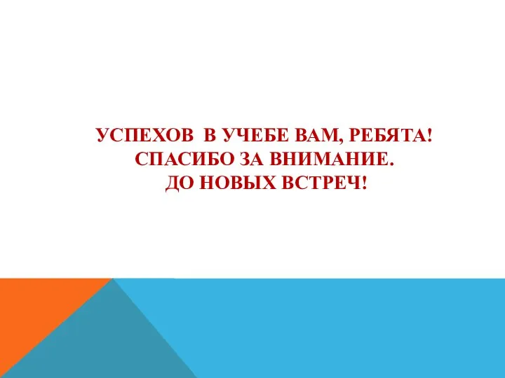 УСПЕХОВ В УЧЕБЕ ВАМ, РЕБЯТА! СПАСИБО ЗА ВНИМАНИЕ. ДО НОВЫХ ВСТРЕЧ!