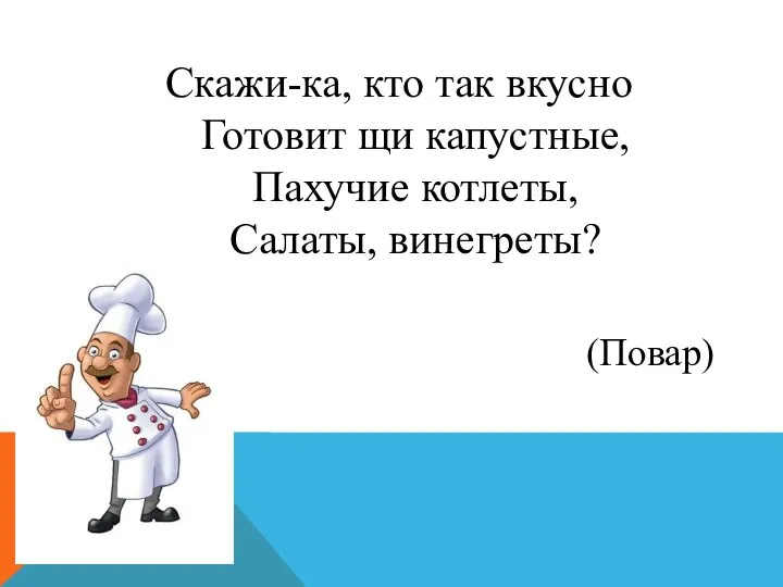 Скажи-ка, кто так вкусно Готовит щи капустные, Пахучие котлеты, Салаты, винегреты? (Повар)