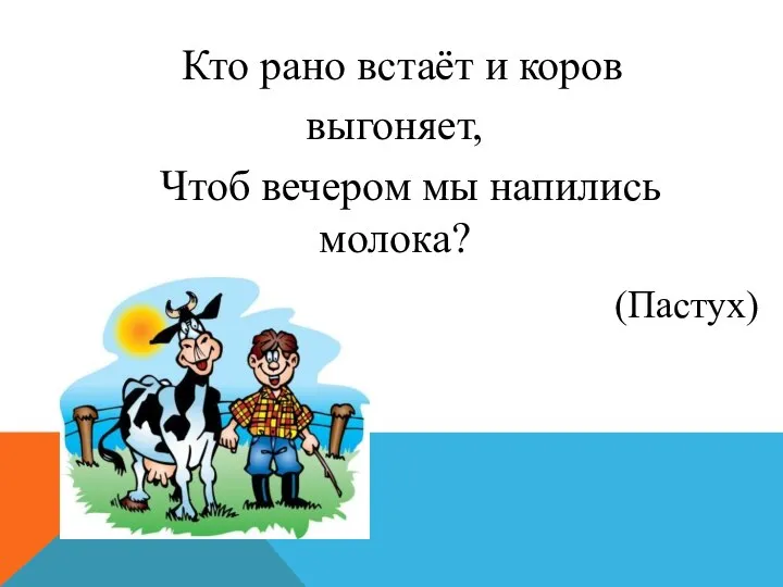 Кто рано встаёт и коров выгоняет, Чтоб вечером мы напились молока? (Пастух)