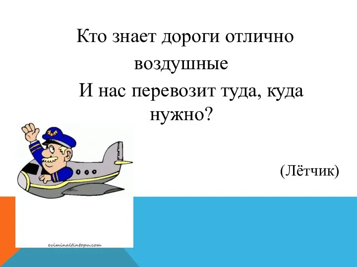 Кто знает дороги отлично воздушные И нас перевозит туда, куда нужно? (Лётчик)