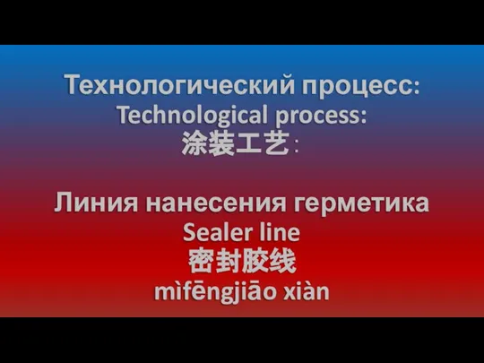 Технологический процесс: Technological process: 涂装工艺： Линия нанесения герметика Sealer line 密封胶线 mìfēngjiāo xiàn