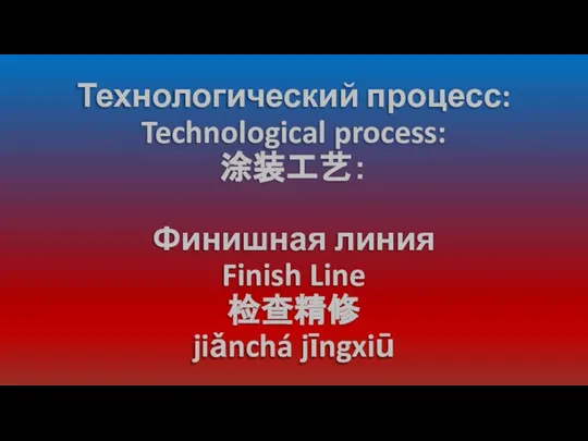 Технологический процесс: Technological process: 涂装工艺： Финишная линия Finish Line 检查精修 jiǎnchá jīngxiū