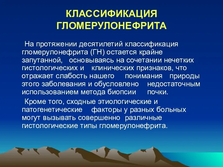 КЛАССИФИКАЦИЯ ГЛОМЕРУЛОНЕФРИТА На протяжении десятилетий классификация гломерулонефрита (ГН) остается крайне запутанной, основываясь