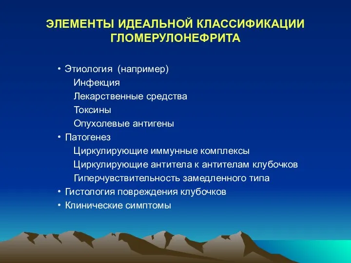 ЭЛЕМЕНТЫ ИДЕАЛЬНОЙ КЛАССИФИКАЦИИ ГЛОМЕРУЛОНЕФРИТА Этиология (например) Инфекция Лекарственные средства Токсины Опухолевые антигены