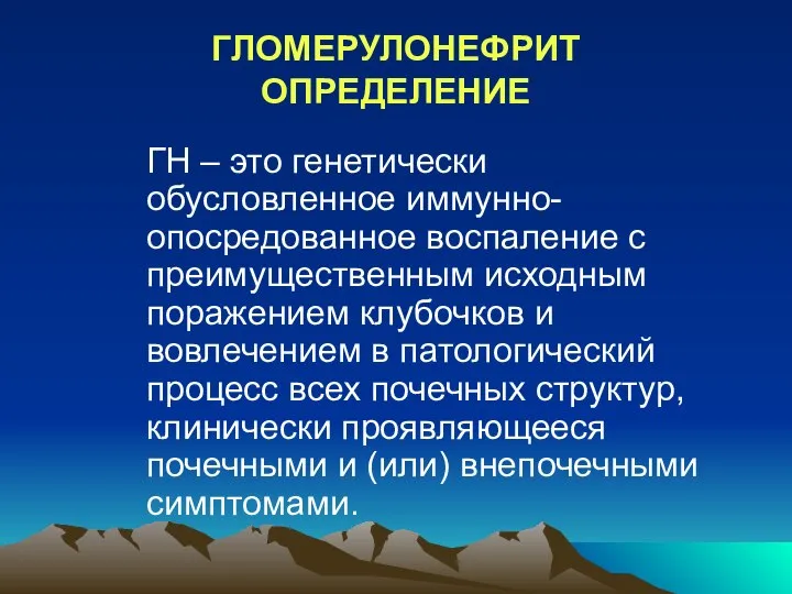 ГЛОМЕРУЛОНЕФРИТ ОПРЕДЕЛЕНИЕ ГН – это генетически обусловленное иммунно-опосредованное воспаление с преимущественным исходным